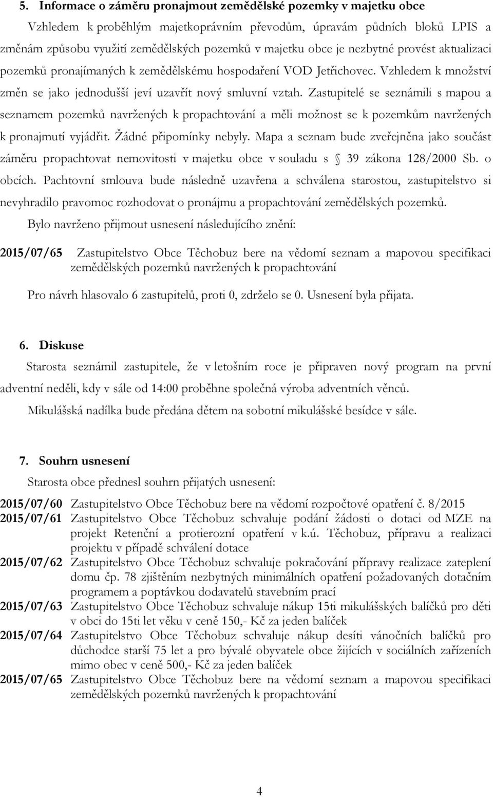 Zastupitelé se seznámili s mapou a seznamem pozemků navržených k propachtování a měli možnost se k pozemkům navržených k pronajmutí vyjádřit. Žádné připomínky nebyly.