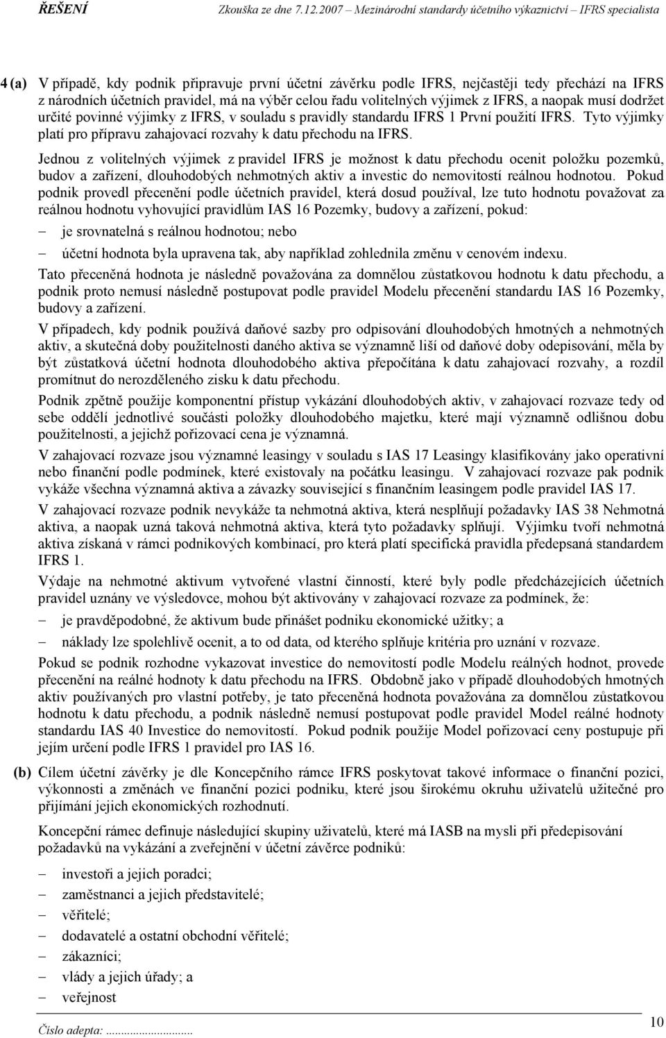 Jednou z volitelných výjimek z pravidel IFRS je možnost k datu přechodu ocenit položku pozemků, budov a zařízení, dlouhodobých nehmotných aktiv a investic do nemovitostí reálnou hodnotou.