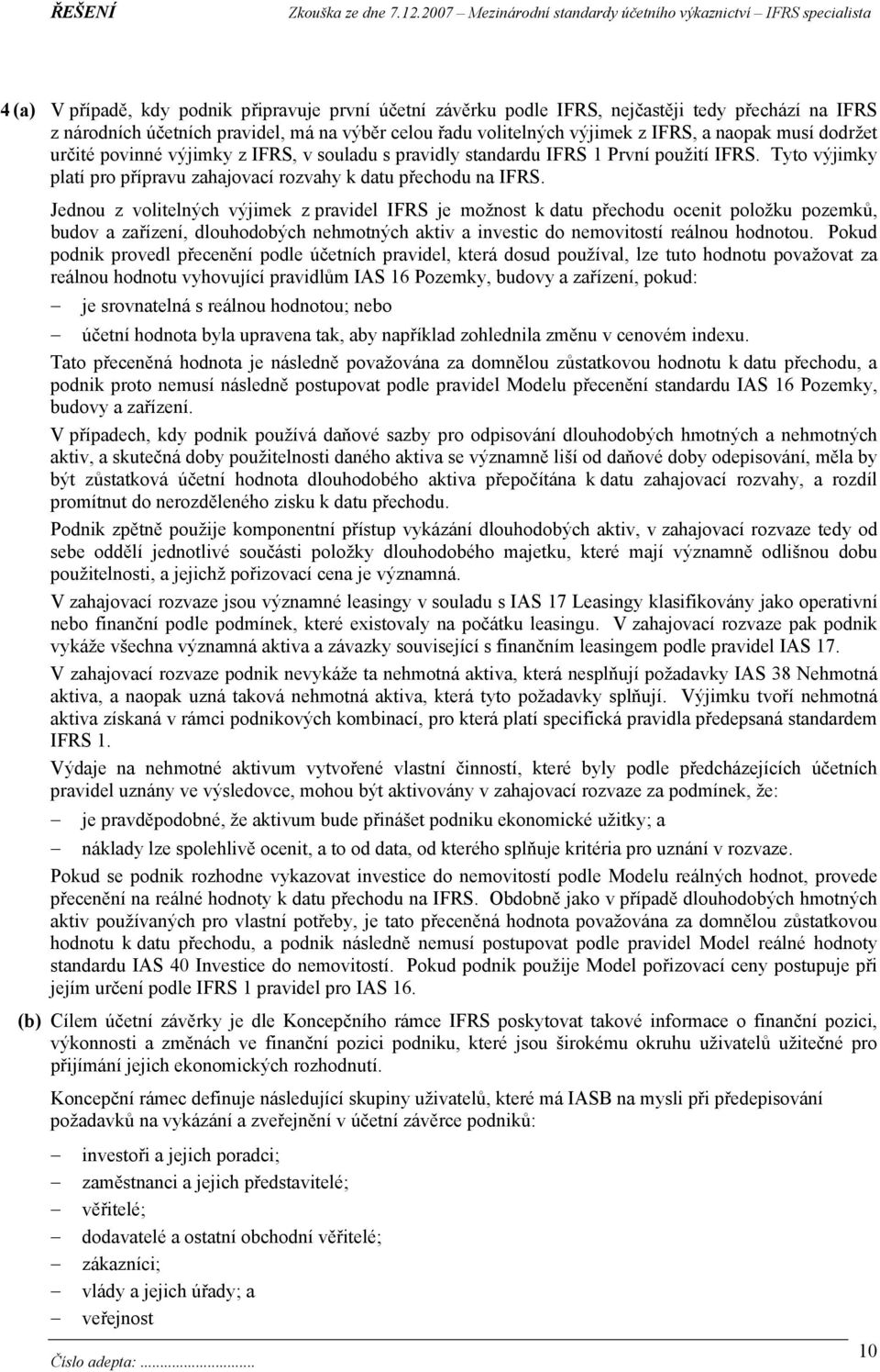 Jednou z volitelných výjimek z pravidel IFRS je možnost k datu přechodu ocenit položku pozemků, budov a zařízení, dlouhodobých nehmotných aktiv a investic do nemovitostí reálnou hodnotou.