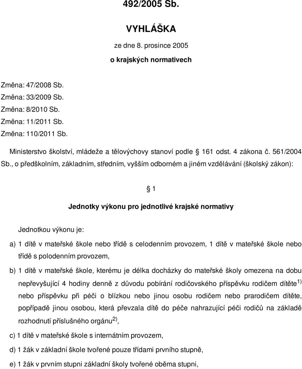 , o předškolním, základním, středním, vyšším odborném a jiném vzdělávání (školský zákon): 1 Jednotky výkonu pro jednotlivé krajské normativy Jednotkou výkonu je: a) 1 dítě v mateřské škole nebo třídě