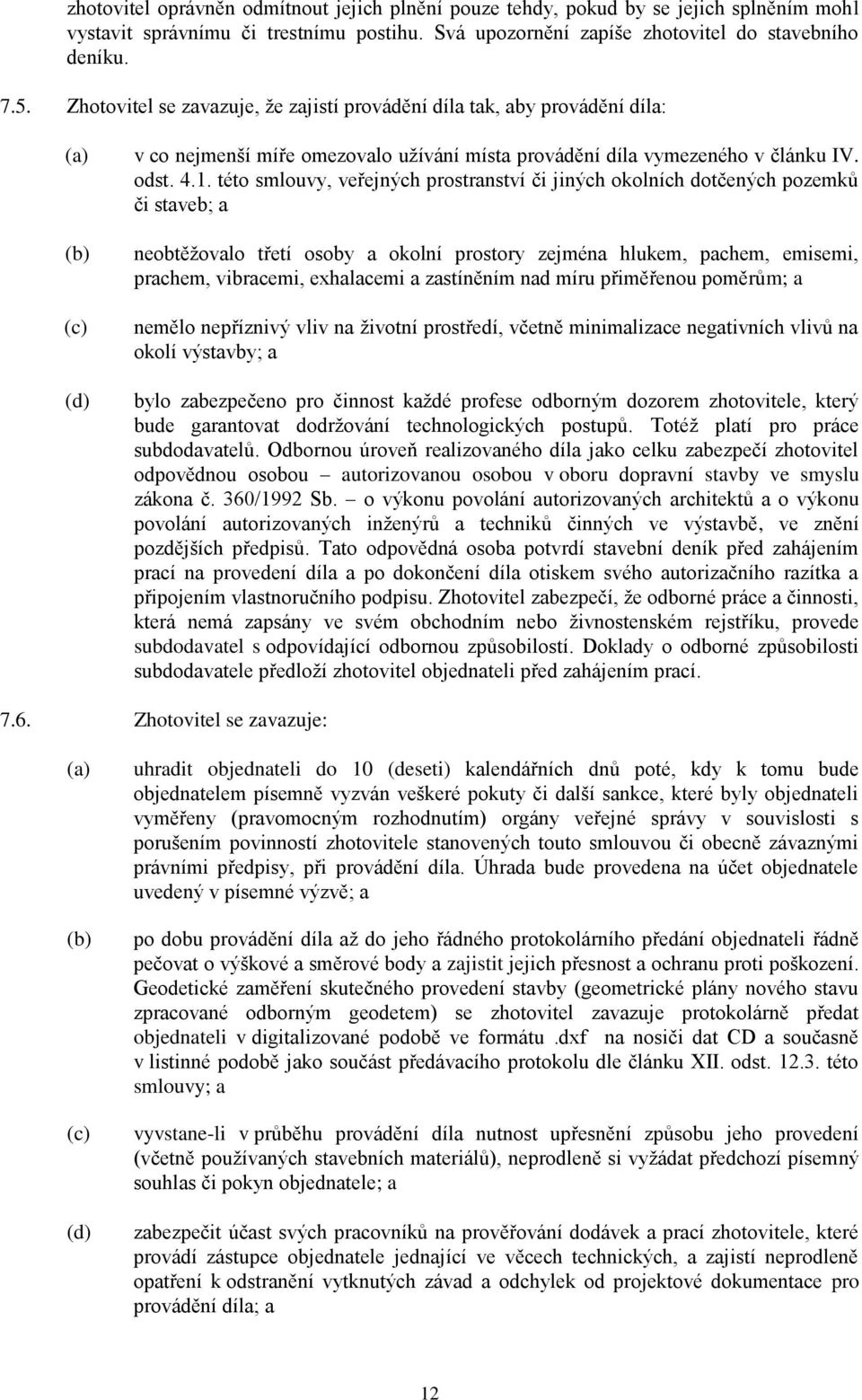 této smlouvy, veřejných prostranství či jiných okolních dotčených pozemků či staveb; a neobtěžovalo třetí osoby a okolní prostory zejména hlukem, pachem, emisemi, prachem, vibracemi, exhalacemi a