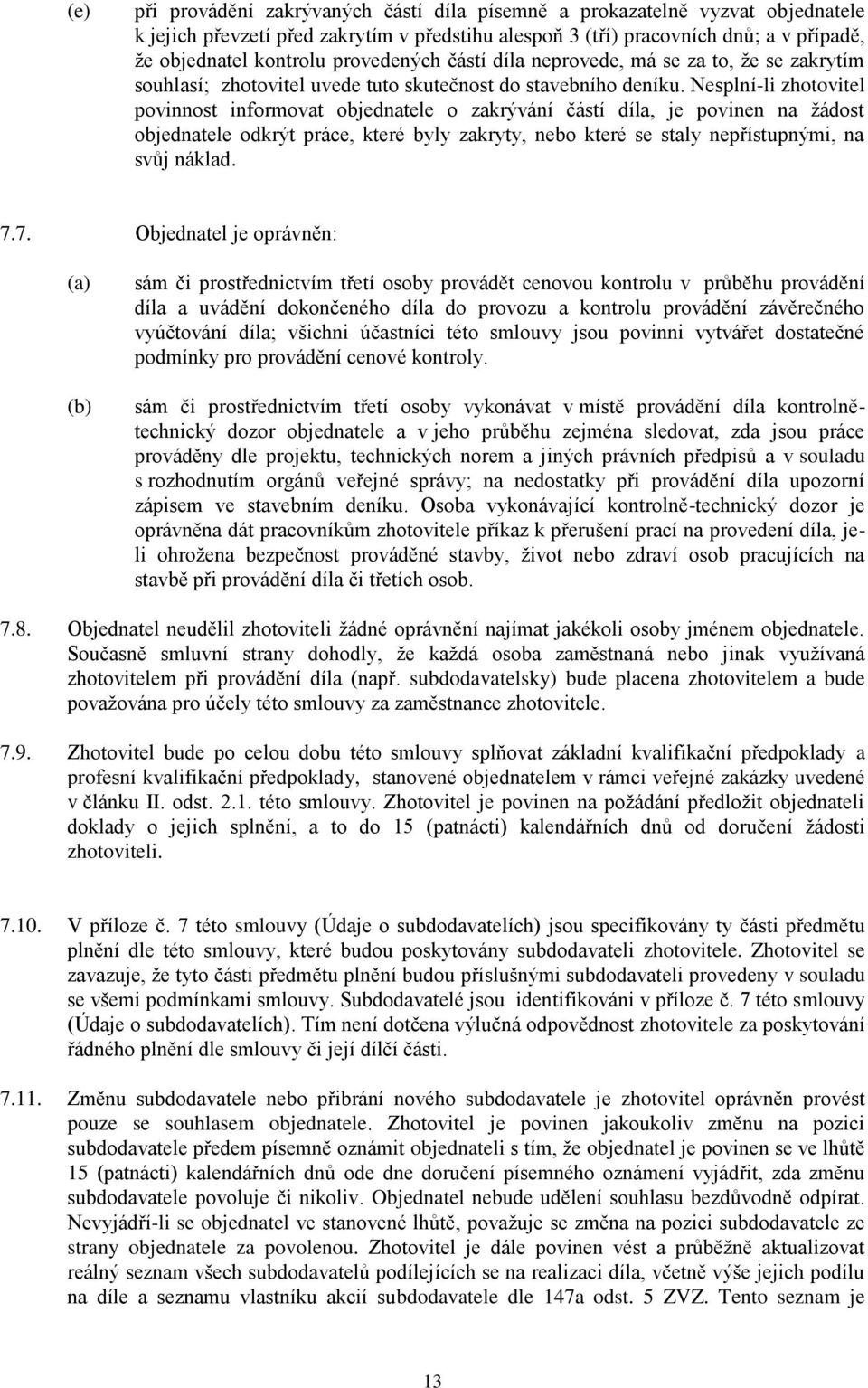 Nesplní-li zhotovitel povinnost informovat objednatele o zakrývání částí díla, je povinen na žádost objednatele odkrýt práce, které byly zakryty, nebo které se staly nepřístupnými, na svůj náklad. 7.