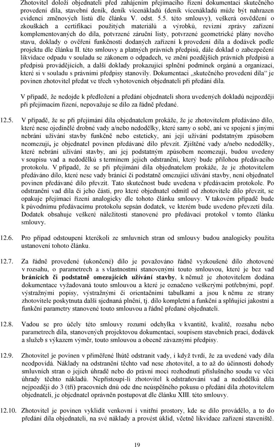 5. této smlouvy), veškerá osvědčení o zkouškách a certifikaci použitých materiálů a výrobků, revizní zprávy zařízení komplementovaných do díla, potvrzené záruční listy, potvrzené geometrické plány