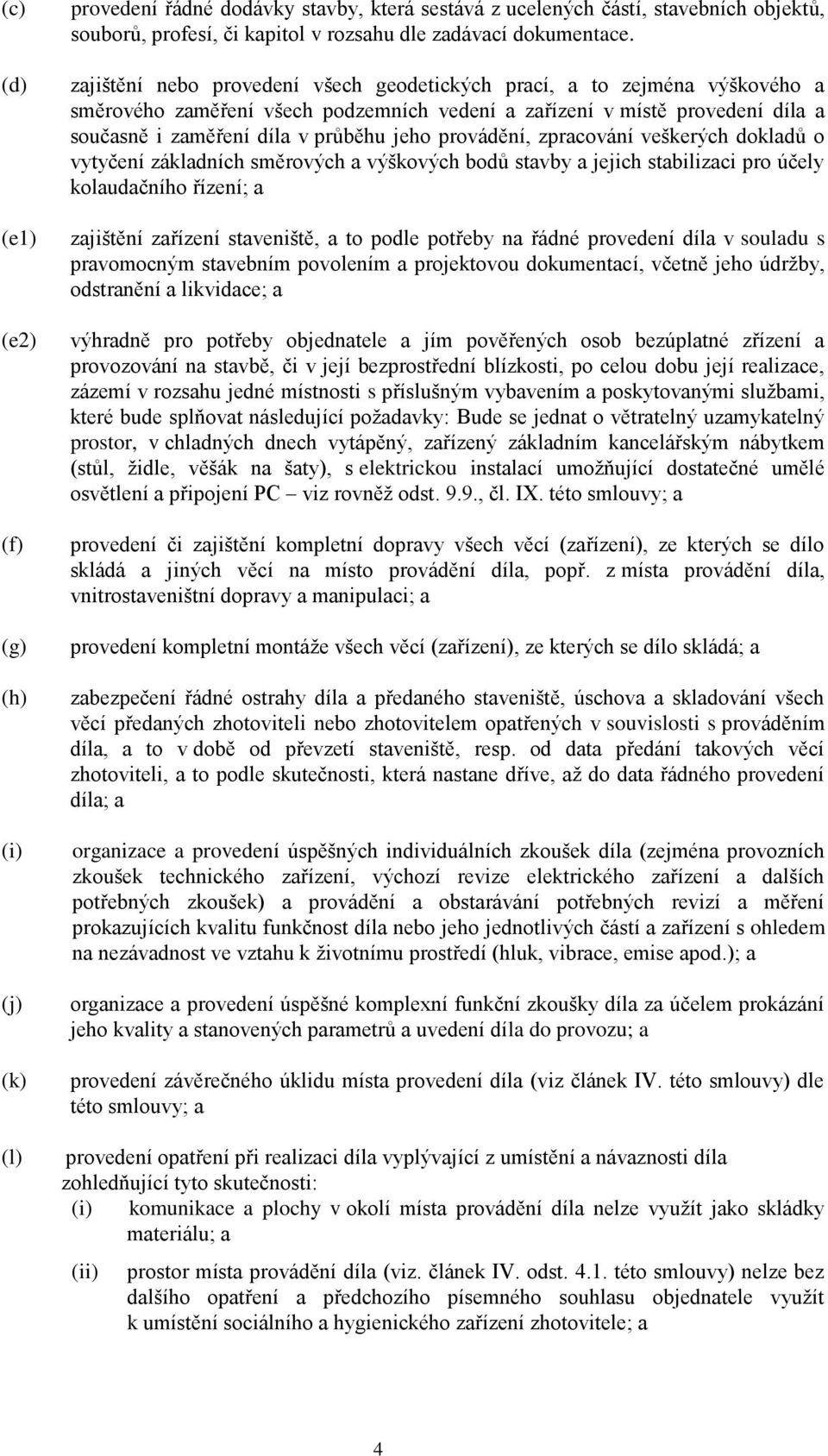 provádění, zpracování veškerých dokladů o vytyčení základních směrových a výškových bodů stavby a jejich stabilizaci pro účely kolaudačního řízení; a zajištění zařízení staveniště, a to podle potřeby