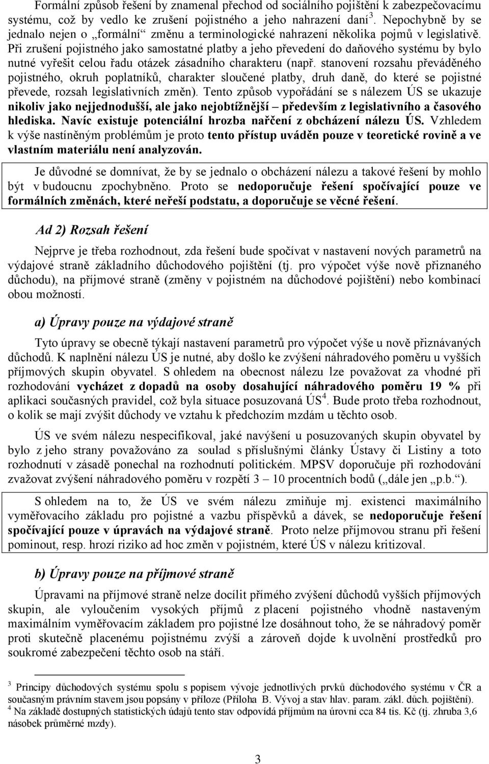 Při zrušení pojistného jako samostatné platby a jeho převedení do daňového systému by bylo nutné vyřešit celou řadu otázek zásadního charakteru (např.