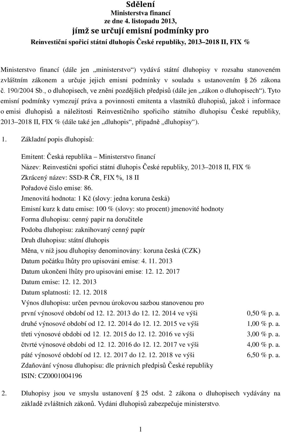 rozsahu stanoveném zvláštním zákonem a určuje jejich emisní podmínky v souladu s ustanovením 26 zákona č. 190/2004 Sb., o dluhopisech, ve znění pozdějších předpisů (dále jen zákon o dluhopisech ).