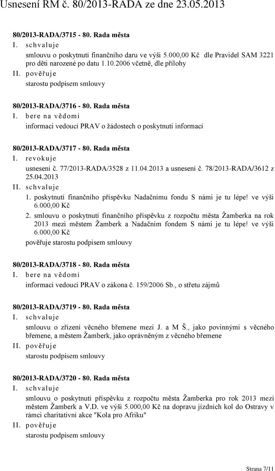 77/2013-RADA/3528 z 11.04.2013 a usnesení č. 78/2013-RADA/3612 z 25.04.2013 I 1. poskytnutí finančního příspěvku Nadačnímu fondu S námi je tu lépe! ve výši 6.000,00 Kč 2.