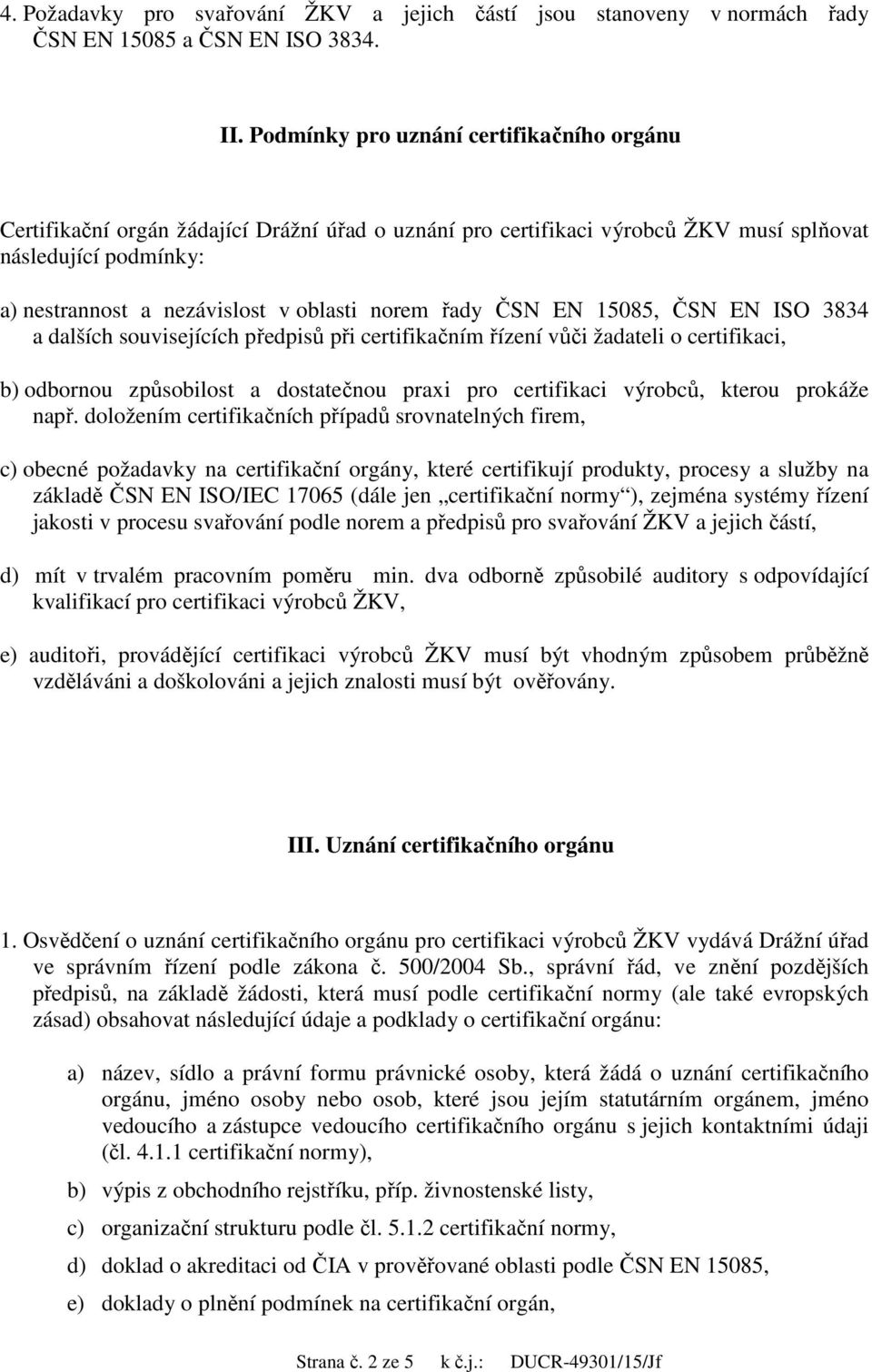 řady ČSN EN 15085, ČSN EN ISO 3834 a dalších souvisejících předpisů při certifikačním řízení vůči žadateli o certifikaci, b) odbornou způsobilost a dostatečnou praxi pro certifikaci výrobců, kterou