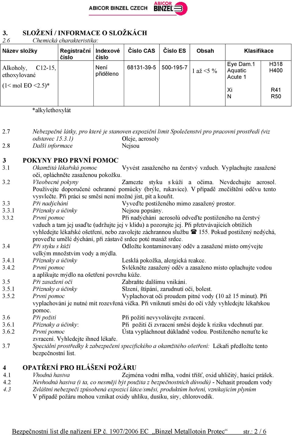 7 Nebezpečné látky, pro které je stanoven expoziční limit Společenství pro pracovní prostředí (viz odstavec 15.3.1) Oleje, aerosoly 2.8 Další informace Nejsou 3 POKYNY PRO PRVNÍ POMOC 3.