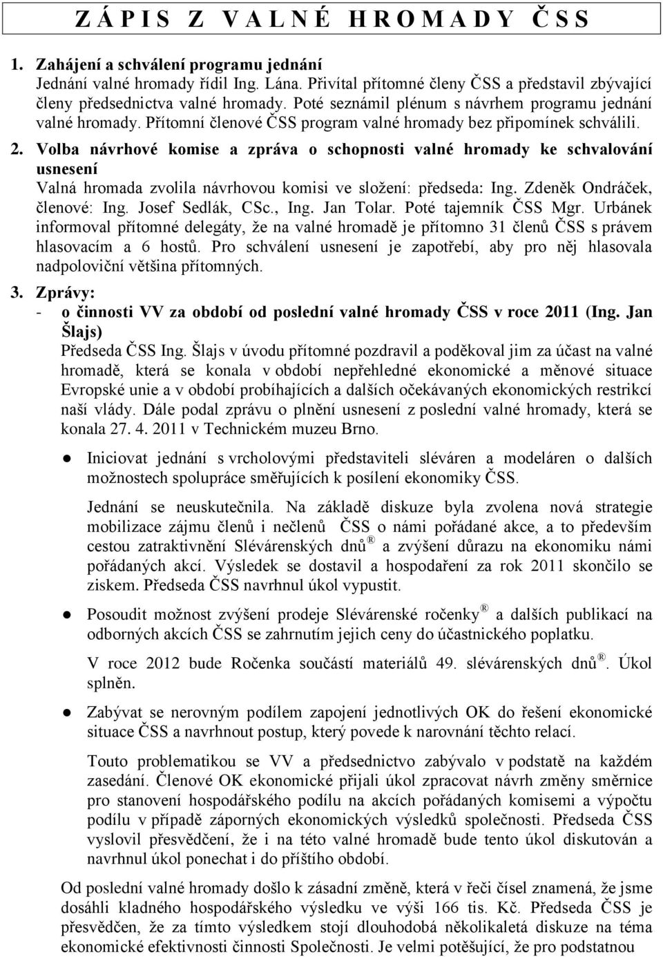 Volba návrhové komise a zpráva o schopnosti valné hromady ke schvalování usnesení Valná hromada zvolila návrhovou komisi ve složení: předseda: Ing. Zdeněk Ondráček, členové: Ing. Josef Sedlák, CSc.