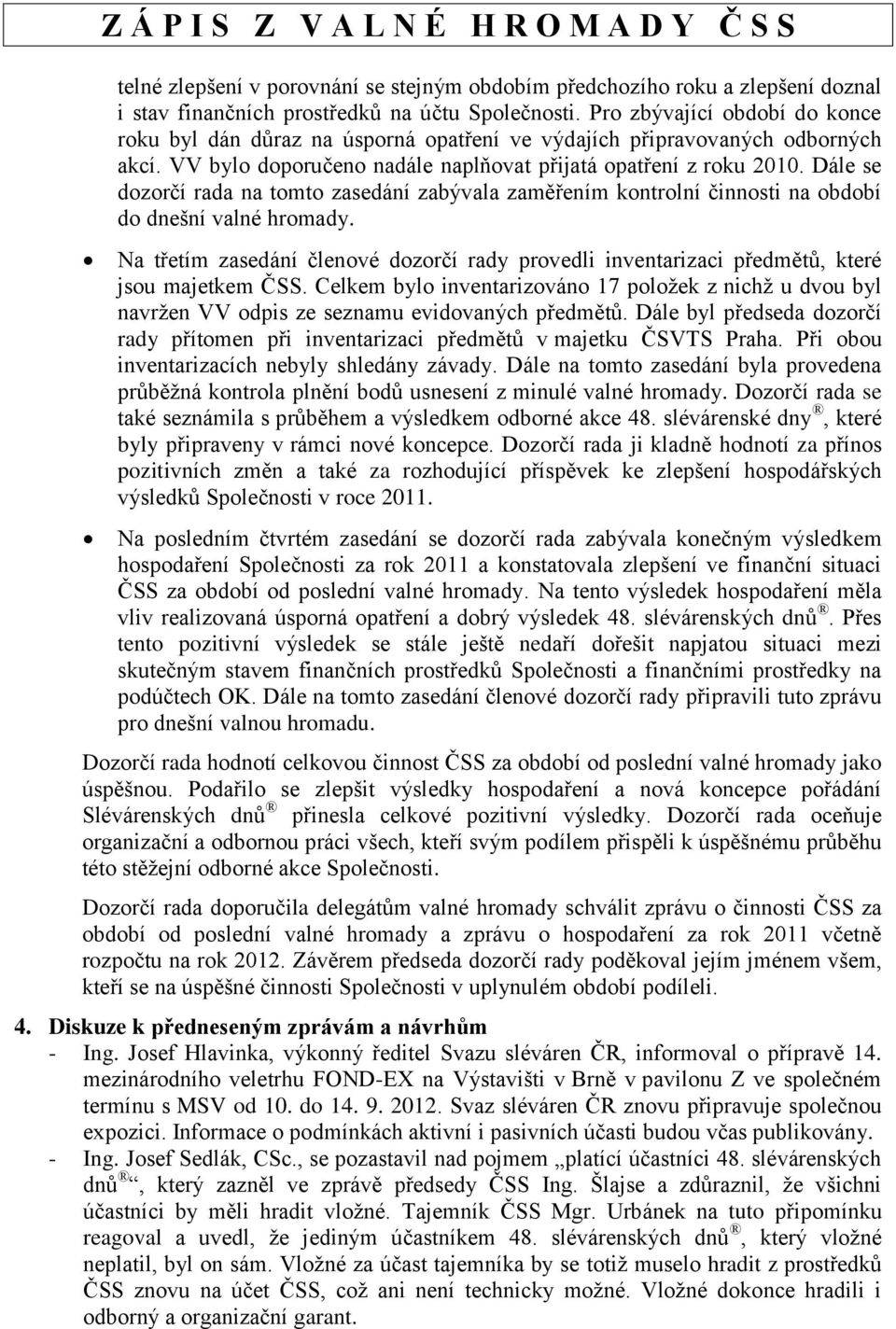 Dále se dozorčí rada na tomto zasedání zabývala zaměřením kontrolní činnosti na období do dnešní valné hromady.