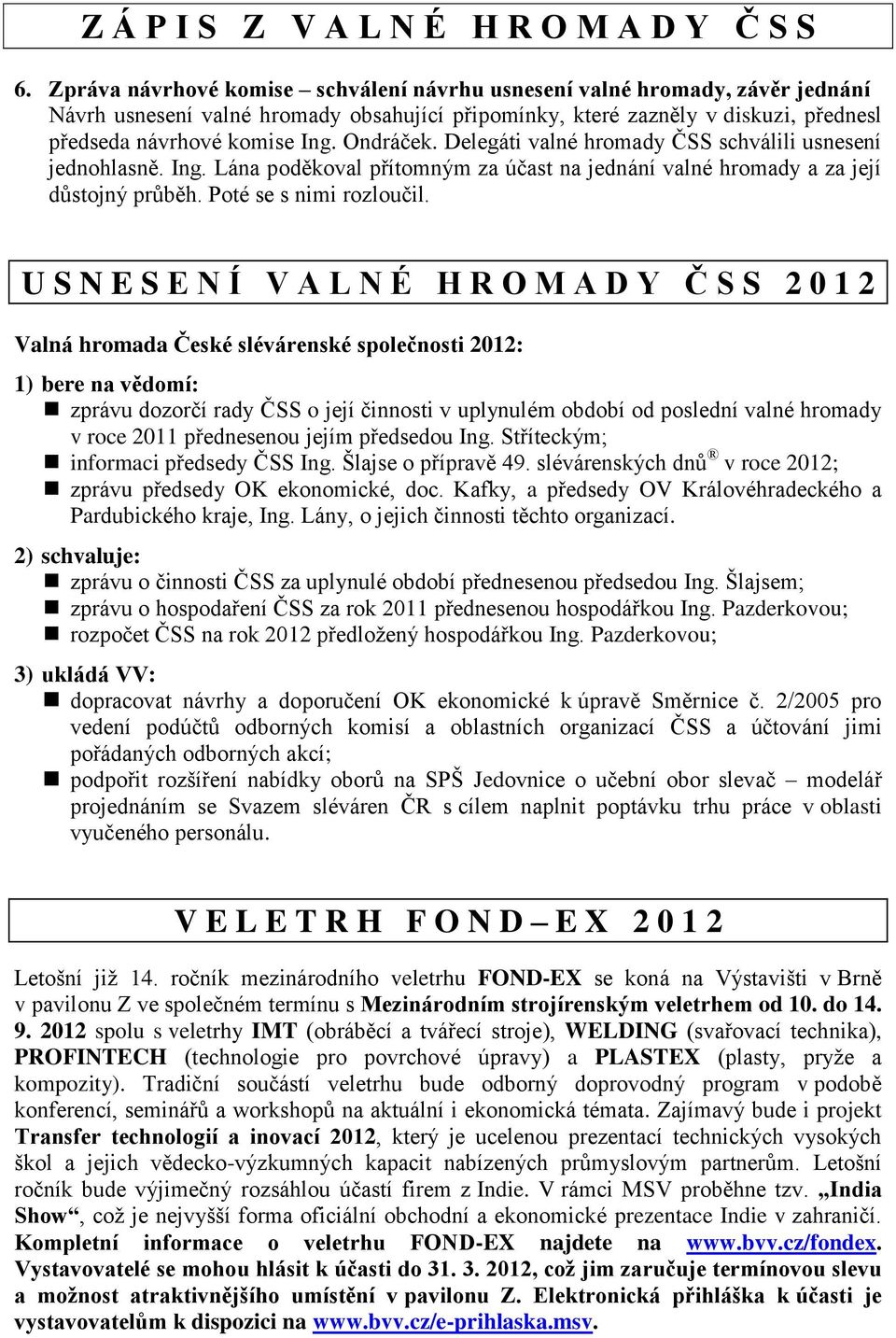 U S N E S E N Í V A L N É H R O M A D Y Č S S 2 0 1 2 Valná hromada České slévárenské společnosti 2012: 1) bere na vědomí: zprávu dozorčí rady ČSS o její činnosti v uplynulém období od poslední valné