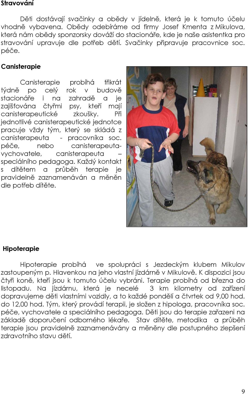 péče. Canisterapie Canisterapie probíhá třikrát týdně po celý rok v budově stacionáře i na zahradě a je zajišťována čtyřmi psy, kteří mají canisterapeutické zkoušky.