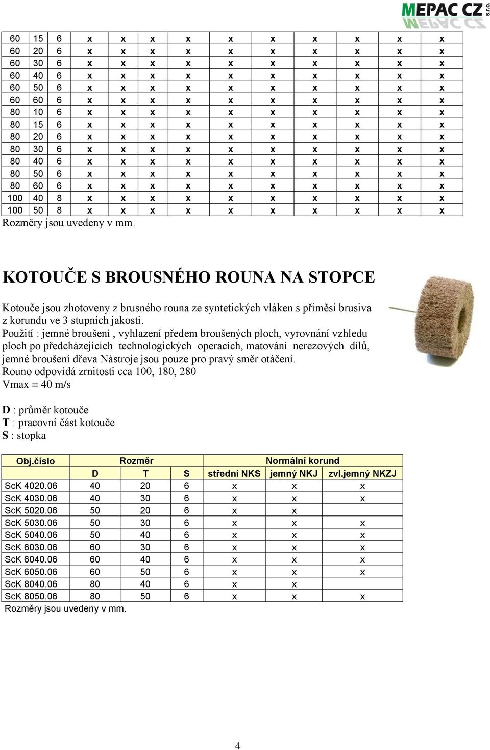 50 8 x x x x x x x x x x Rozměry jsou uvedeny. KOTOUČE S BROUSNÉHO ROUNA NA STOPCE Kotouče jsou zhotoveny z brusného rouna ze syntetických vláken s příměsí brusiva z korundu ve 3 stupních jakosti.