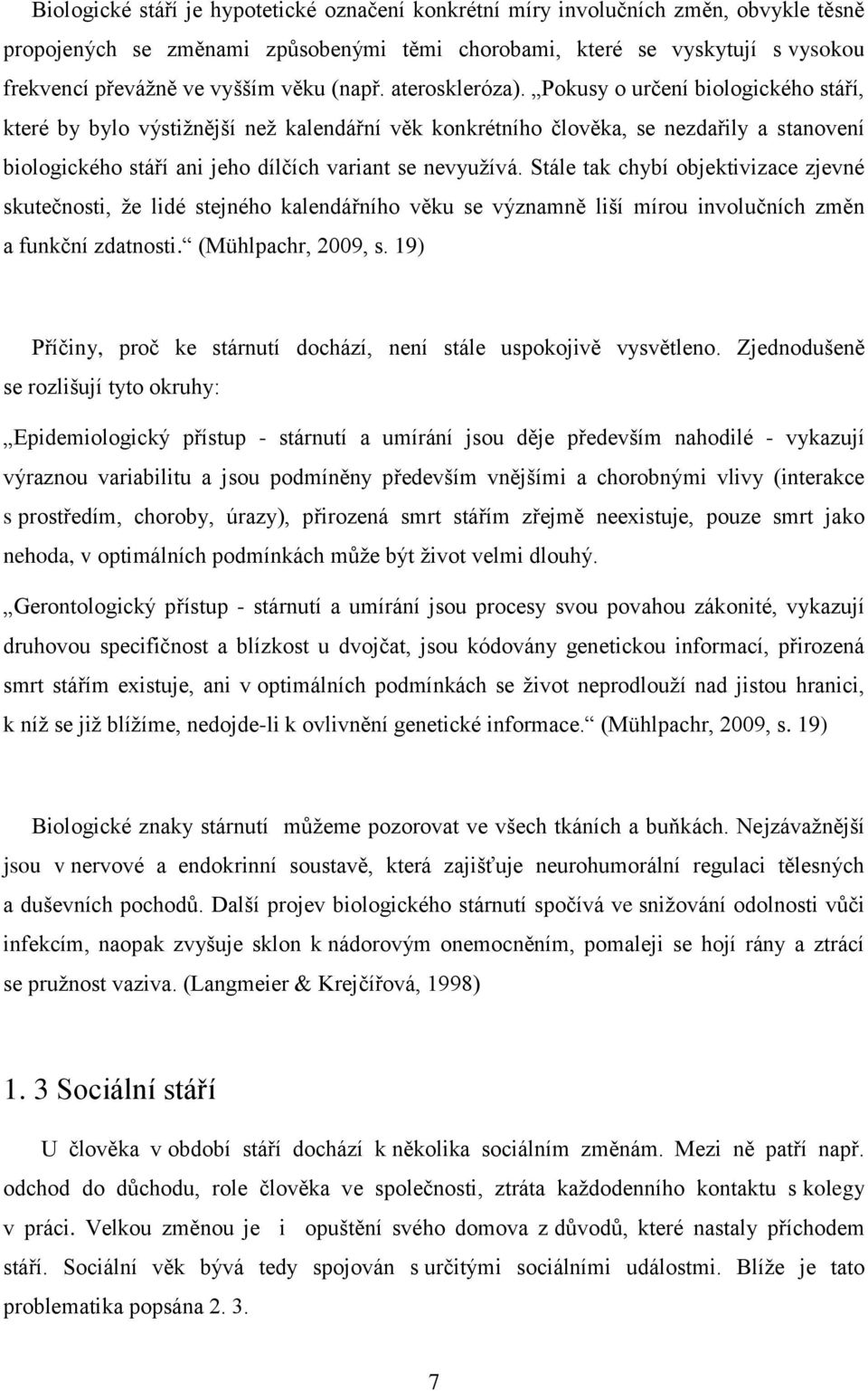 Pokusy o určení biologického stáří, které by bylo výstižnější než kalendářní věk konkrétního člověka, se nezdařily a stanovení biologického stáří ani jeho dílčích variant se nevyužívá.