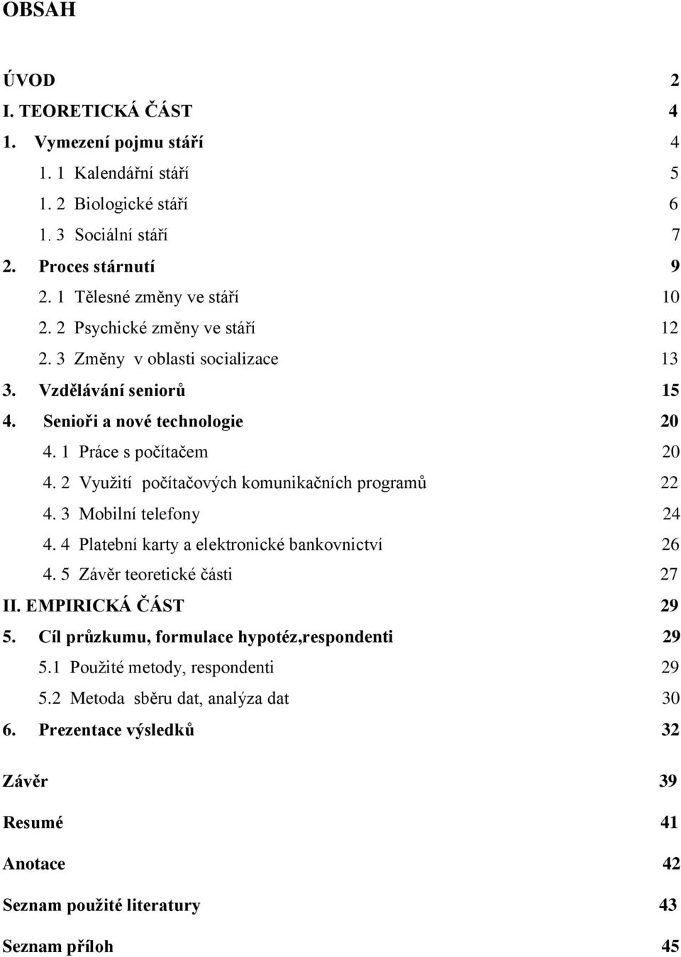 2 Využití počítačových komunikačních programů 22 4. 3 Mobilní telefony 24 4. 4 Platební karty a elektronické bankovnictví 26 4. 5 Závěr teoretické části 27 II. EMPIRICKÁ ČÁST 29 5.