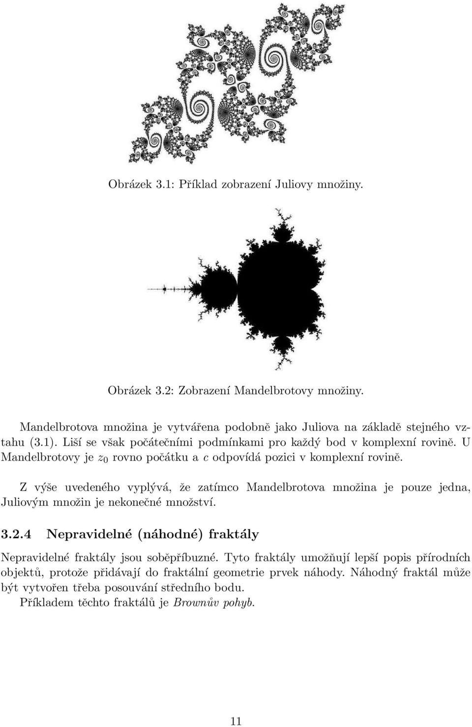 Z výše uvedeného vyplývá, že zatímco Mandelbrotova množina je pouze jedna, Juliovým množin je nekonečné množství. 3.2.