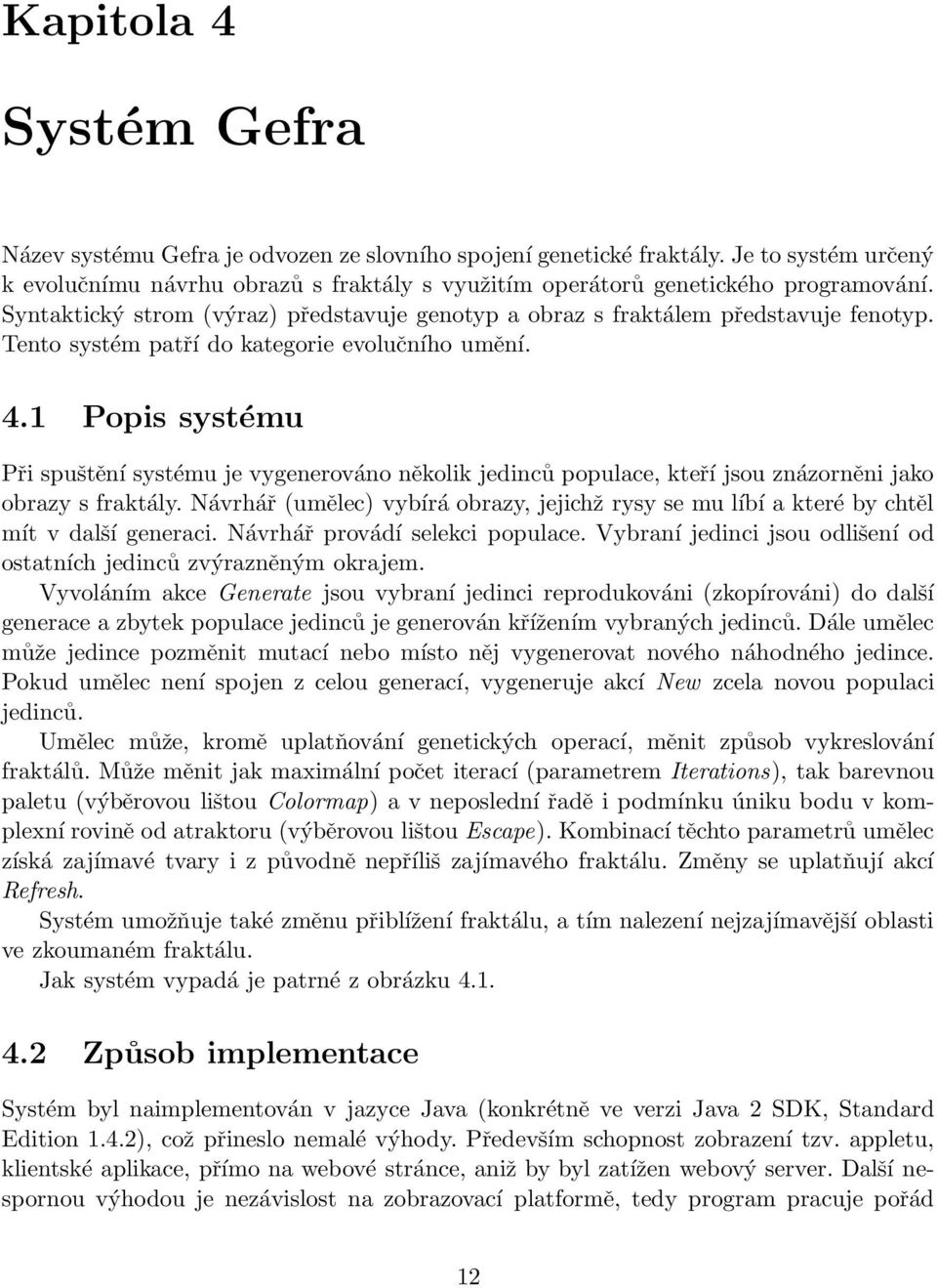 1 Popis systému Při spuštění systému je vygenerováno několik jedinců populace, kteří jsou znázorněni jako obrazy s fraktály.