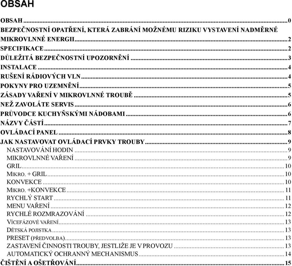 ..8 JAK NASTAVOVAT OVLÁDACÍ PRVKY TROUBY...9 NASTAVOVÁNÍ HODIN...9 MIKROVLNNÉ VAŘENÍ...9 GRIL...10 MIKRO. + GRIL...10 KONVEKCE...10 MIKRO. +KONVEKCE... 11 RYCHLÝ START... 11 MENU VAŘENÍ.