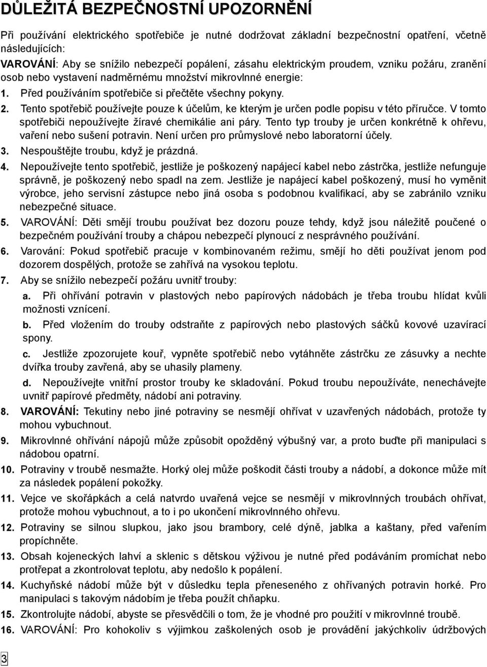 Tento spotřebič používejte pouze k účelům, ke kterým je určen podle popisu v této příručce. V tomto spotřebiči nepoužívejte žíravé chemikálie ani páry.