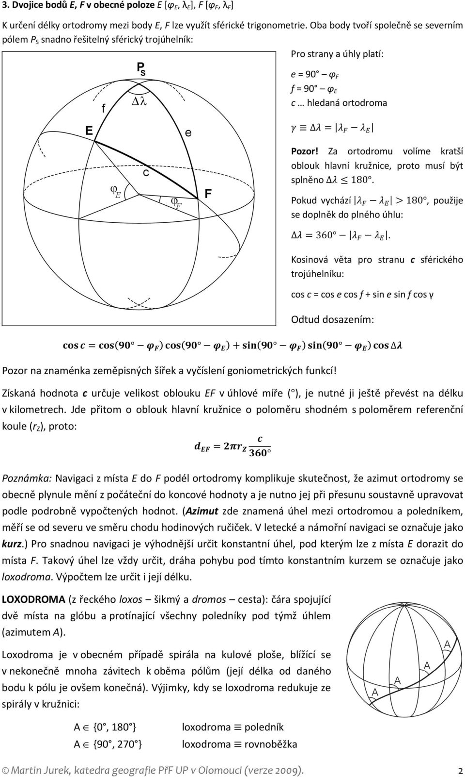 Za ortodromu volíme kratší oblouk hlavní kružnice, proto musí být splněno 180. Pokud vychází > 180, použije se doplněk do plného úhlu: Δ = 360.