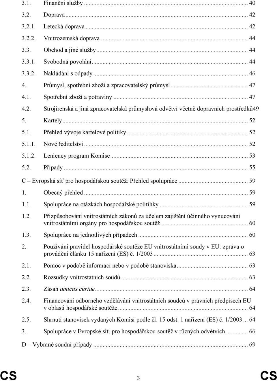 Kartely... 52 5.1. Přehled vývoje kartelové politiky... 52 5.1.1. Nové ředitelství... 52 5.1.2. Leniency program Komise... 53 5.2. Případy.