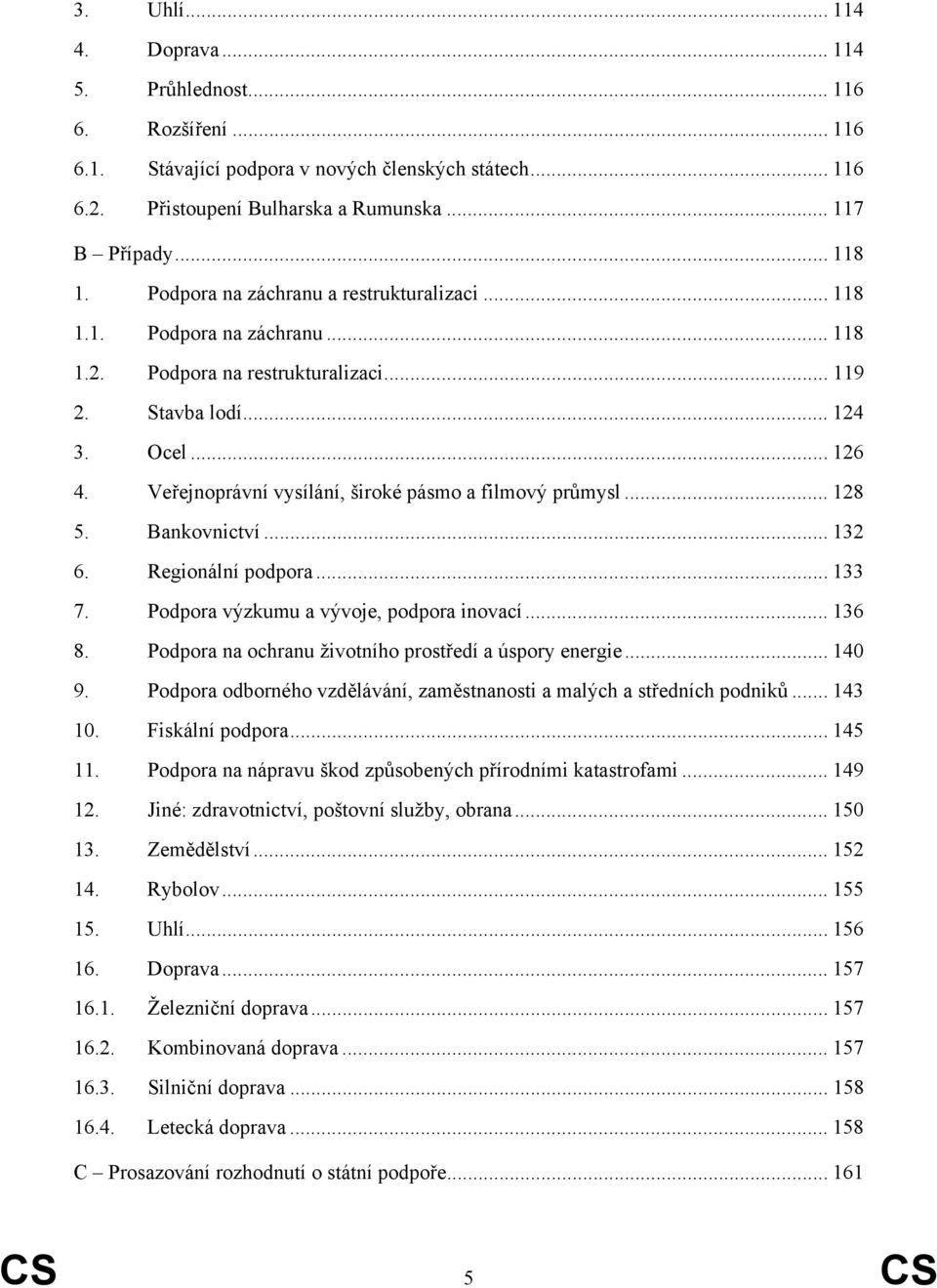 Veřejnoprávní vysílání, široké pásmo a filmový průmysl... 128 5. Bankovnictví... 132 6. Regionální podpora... 133 7. Podpora výzkumu a vývoje, podpora inovací... 136 8.