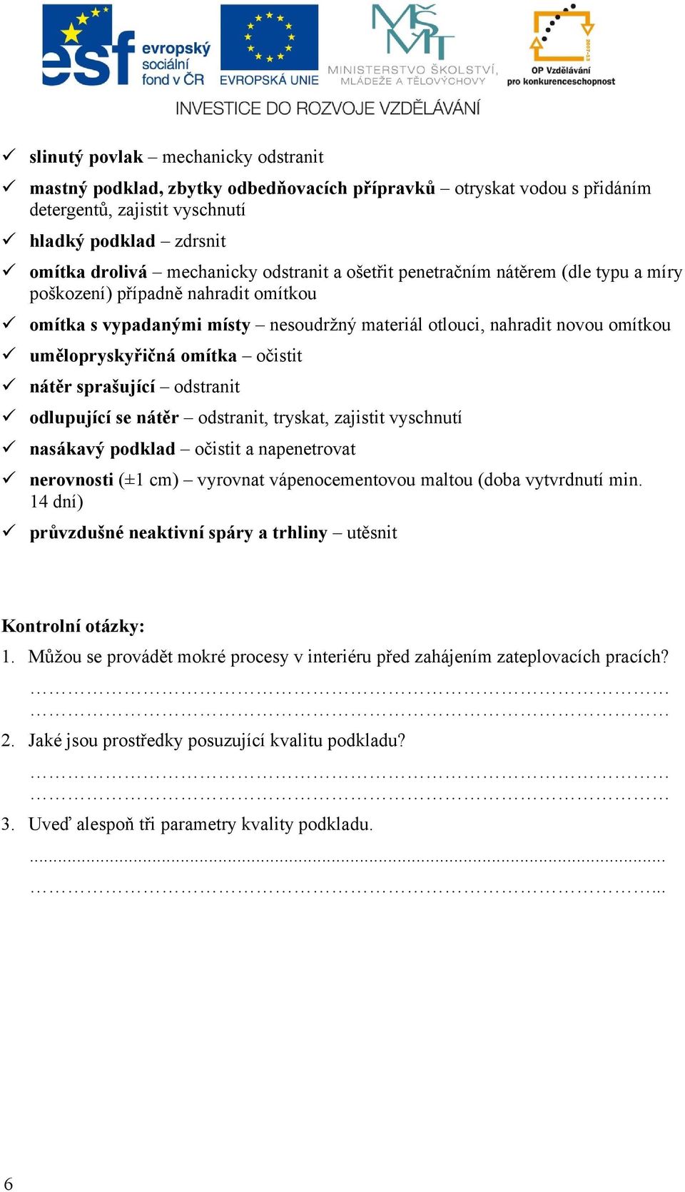 sprašující odstranit odlupující se nátěr odstranit, tryskat, zajistit vyschnutí nasákavý podklad očistit a napenetrovat nerovnosti (±1 cm) vyrovnat vápenocementovou maltou (doba vytvrdnutí min.