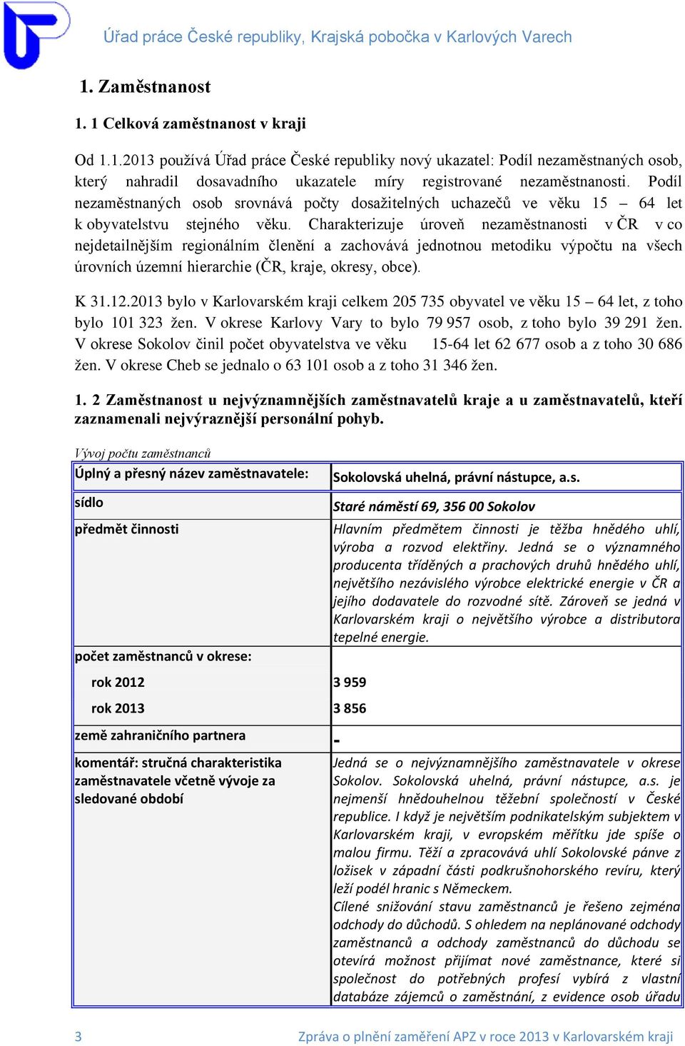 Charakterizuje úroveň nezaměstnanosti v ČR v co nejdetailnějším regionálním členění a zachovává jednotnou metodiku výpočtu na všech úrovních územní hierarchie (ČR, kraje, okresy, obce). K 31.12.