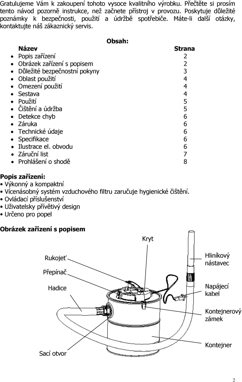 Obsah: Název Strana Popis zařízení 2 Obrázek zařízení s popisem 2 Důležité bezpečnostní pokyny 3 Oblast použití 4 Omezení použití 4 Sestava 4 Použití 5 Čištění a údržba 5 Detekce chyb 6 Záruka 6