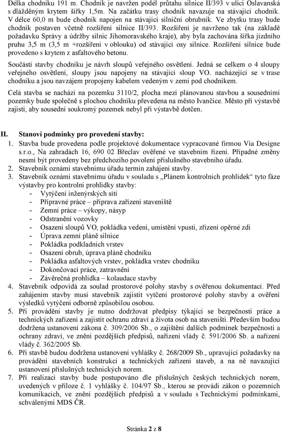 Rozšíření je navrženo tak (na základě požadavku Správy a údržby silnic Jihomoravského kraje), aby byla zachována šířka jízdního pruhu 3,5 m (3,5 m +rozšíření v oblouku) od stávající osy silnice.