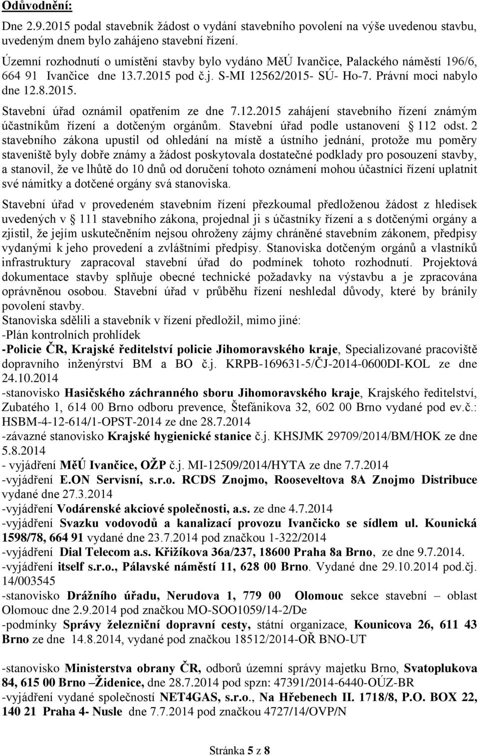 12.2015 zahájení stavebního řízení známým účastníkům řízení a dotčeným orgánům. Stavební úřad podle ustanovení 112 odst.