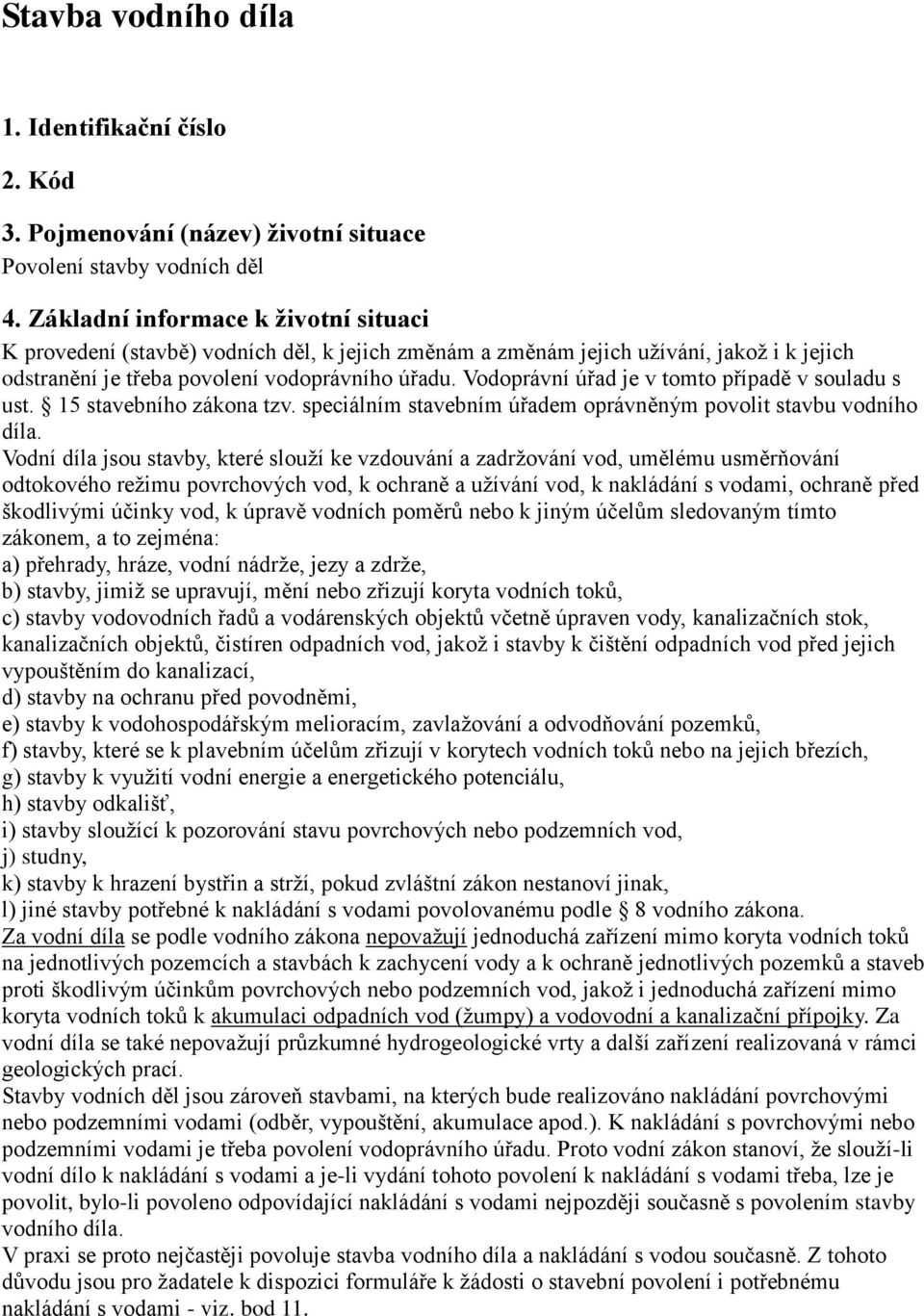 Vodoprávní úřad je v tomto případě v souladu s ust. 15 stavebního zákona tzv. speciálním stavebním úřadem oprávněným povolit stavbu vodního díla.