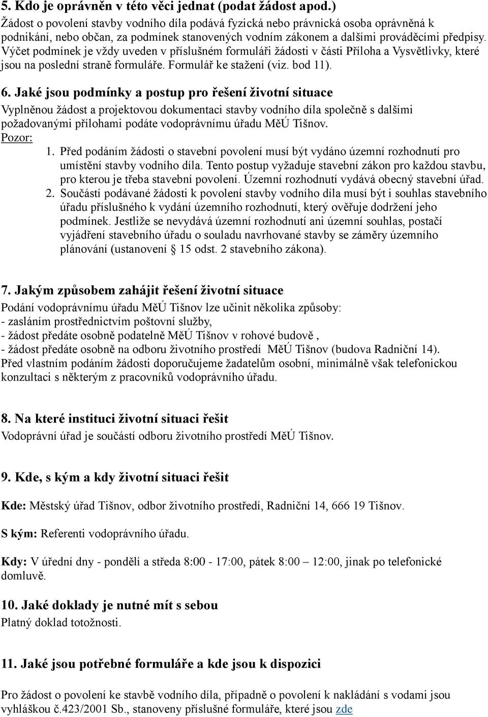 Výčet podmínek je vždy uveden v příslušném formuláři žádosti v části Příloha a Vysvětlivky, které jsou na poslední straně formuláře. Formulář ke stažení (viz. bod 11). 6.