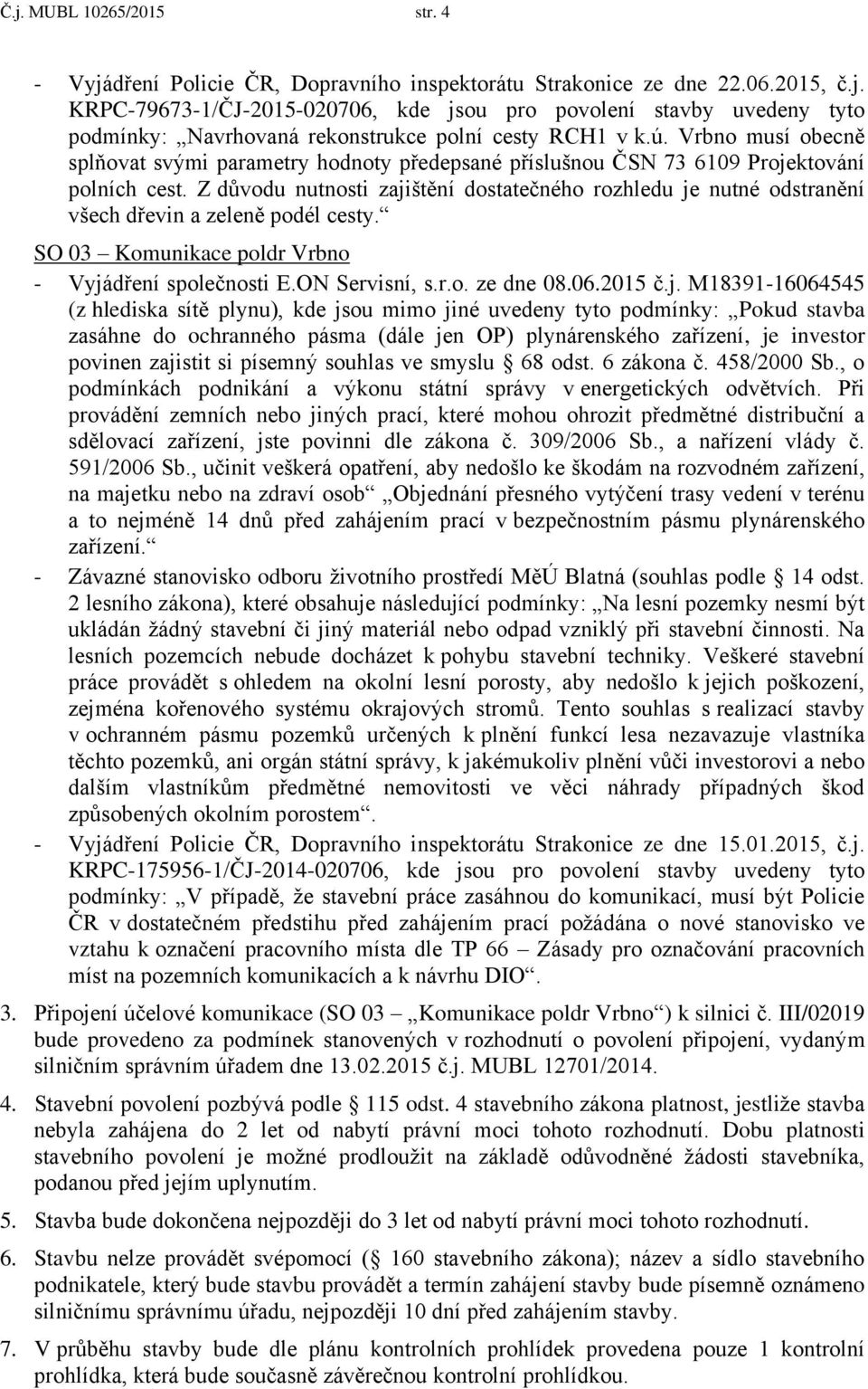 Z důvodu nutnosti zajištění dostatečného rozhledu je nutné odstranění všech dřevin a zeleně podél cesty. SO 03 Komunikace poldr Vrbno - Vyjádření společnosti E.ON Servisní, s.r.o. ze dne 08.06.2015 č.