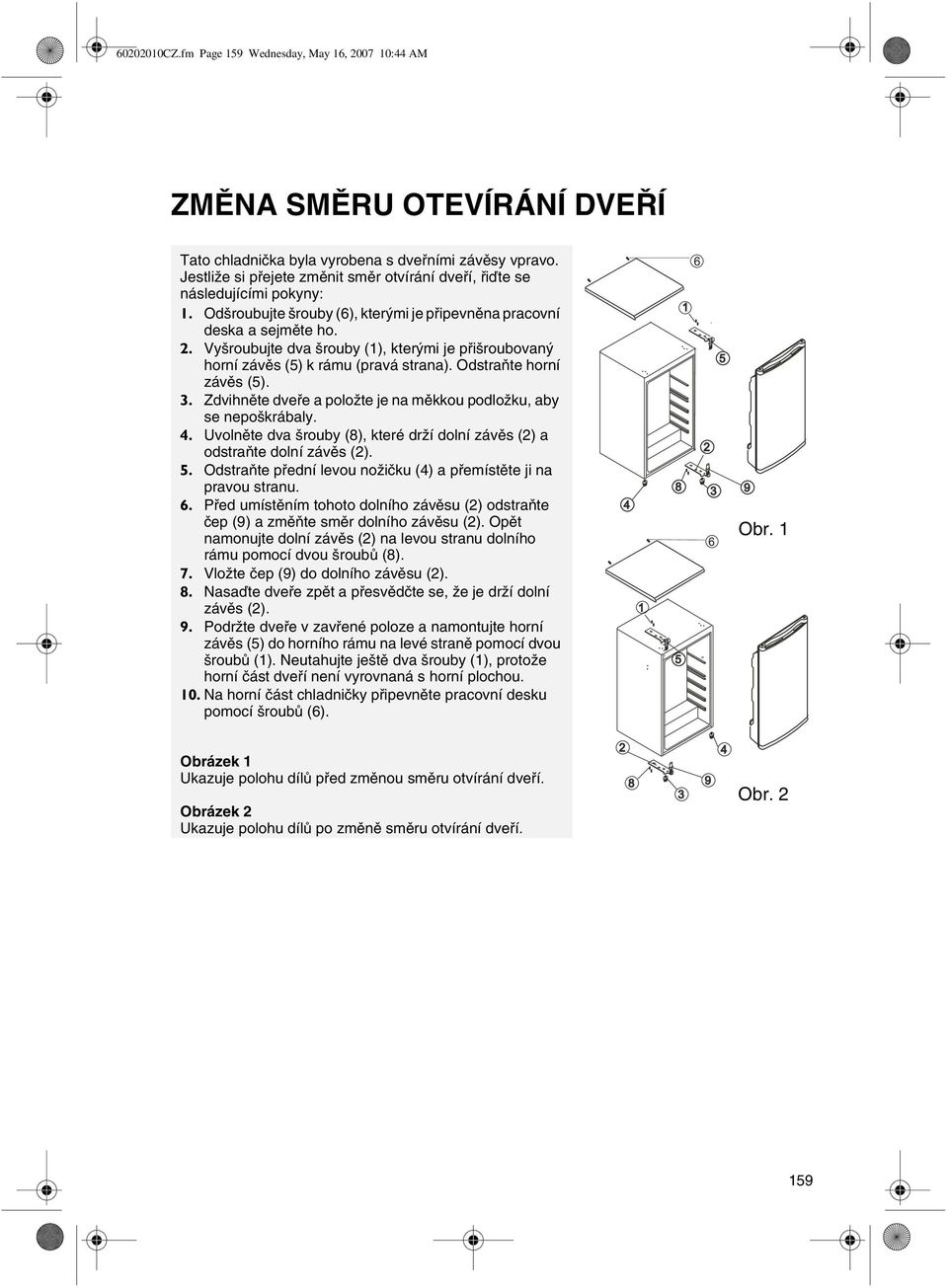 Vyšroubujte dva šrouby (1), kterými je pøišroubovaný horní závìs (5) k rámu (pravá strana). Odstraòte horní závìs (5). 3. Zdvihnìte dveøe a položte je na mìkkou podložku, aby se nepoškrábaly. 4.