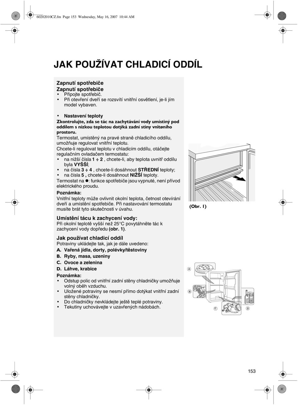 Nastavení teploty Zkontrolujte, zda se tác na zachytávání vody umístìný pod oddílem s nízkou teplotou dotýká zadní stìny vnitøního prostoru.