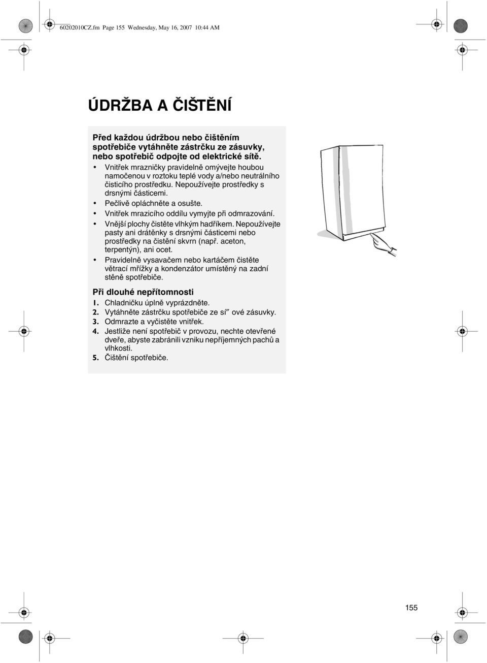 Vnitøek mrazicího oddílu vymyjte pøi odmrazování. Vnìjší plochy èistìte vlhkým hadøíkem. Nepoužívejte pasty ani drátìnky s drsnými èásticemi nebo prostøedky na èistìní skvrn (napø.