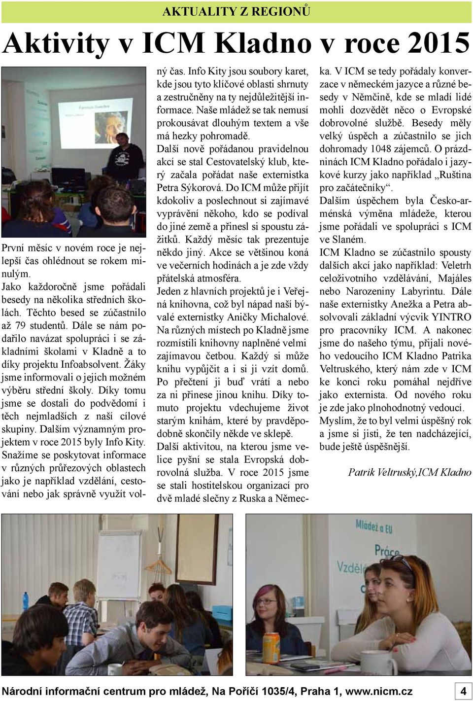 Žáky jsme informovali o jejich možném výběru střední školy. Díky tomu jsme se dostali do podvědomí i těch nejmladších z naší cílové skupiny. Dalším významným projektem v roce 2015 byly Info Kity.