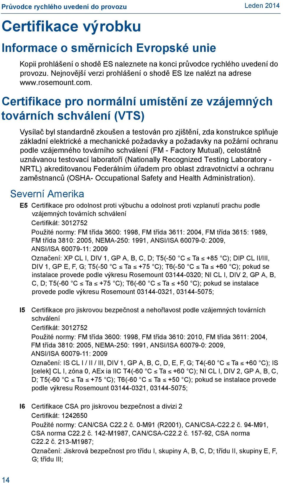Certifikace pro normální umístění ze vzájemných továrních schválení (VTS) Vysílač byl standardně zkoušen a testován pro zjištění, zda konstrukce splňuje základní elektrické a mechanické požadavky a