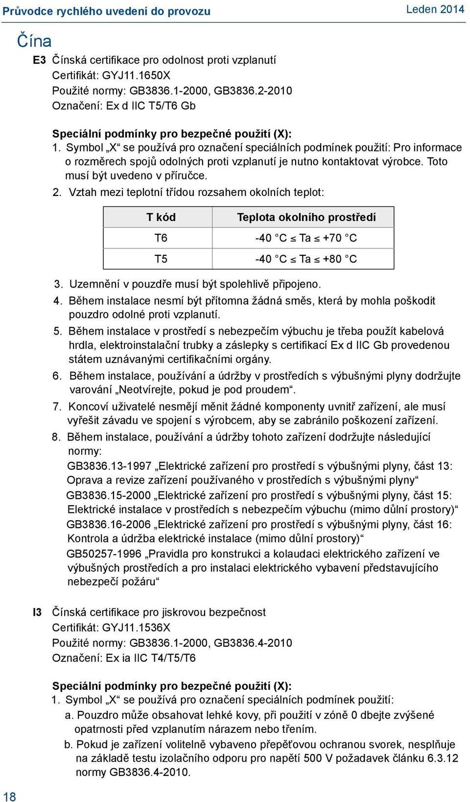 Vztah mezi teplotní třídou rozsahem okolních teplot: T kód Teplota okolního prostředí T6-40 C Ta +70 C T5-40 C Ta +80 C 3. Uzemnění v pouzdře musí být spolehlivě připojeno. 4.