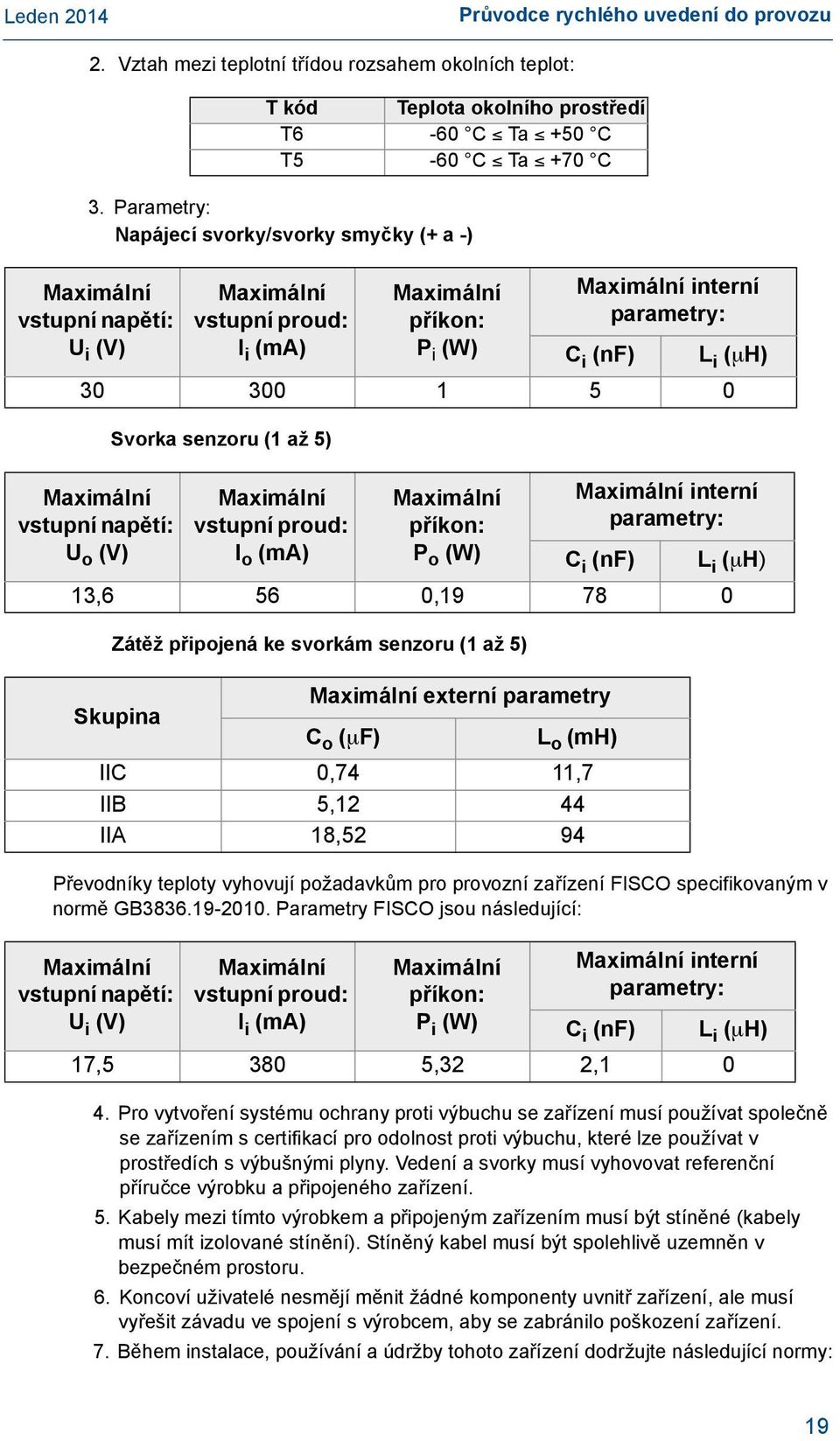 l i (ma) Maximální příkon: P i (W) Zátěž připojená ke svorkám senzoru (1 až 5) Maximální interní parametry: C i (nf) L i ( H) 30 300 1 5 0 Maximální vstupní napětí: U o (V) Maximální vstupní proud: l