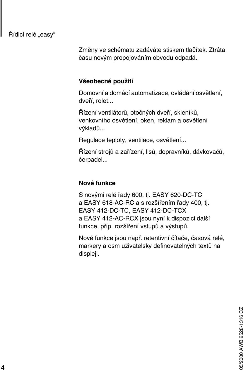 .. Regulace teploty, ventilace, osvětlení... Řízení strojů a zařízení, lisů, dopravníků, dávkovačů, čerpadel... Nové funkce S novými relé řady 6, tj.
