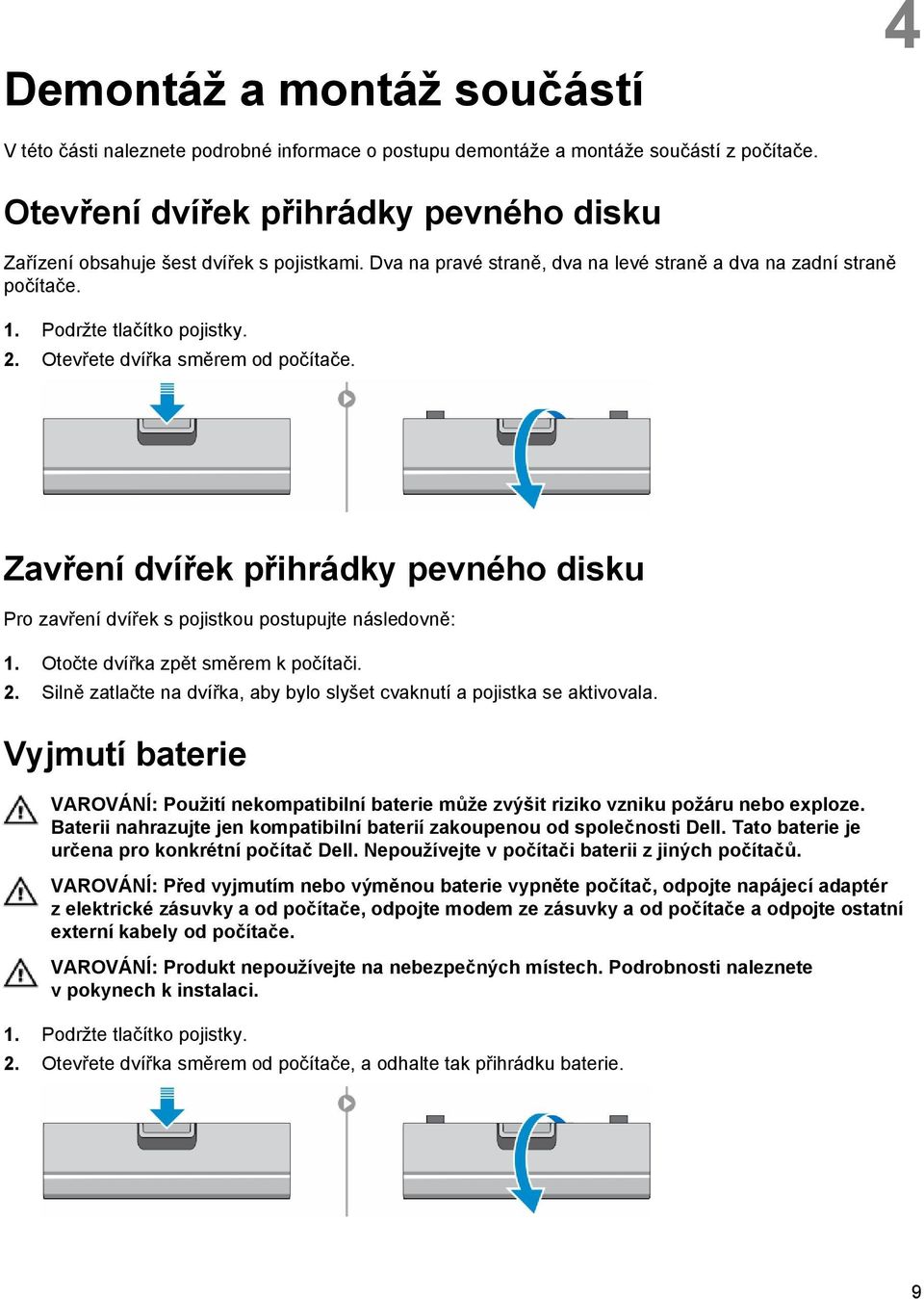 Otevřete dvířka směrem od počítače. Zavření dvířek přihrádky pevného disku Pro zavření dvířek s pojistkou postupujte následovně: 1. Otočte dvířka zpět směrem k počítači. 2.