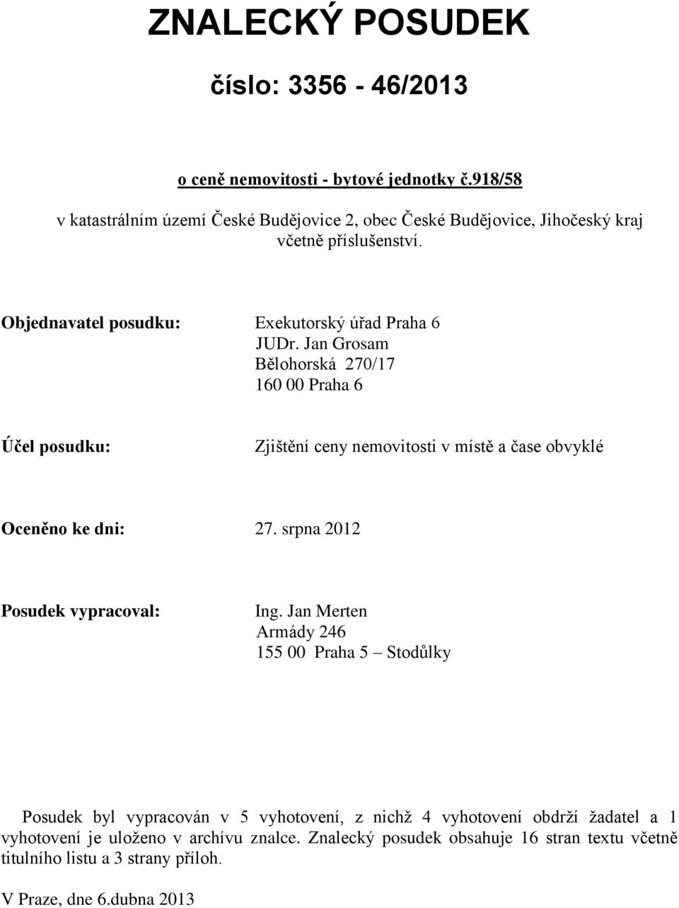 Jan Grosam Bělohorská 270/17 160 00 Praha 6 Účel posudku: Zjištění ceny nemovitosti v místě a čase obvyklé Oceněno ke dni: 27. srpna 2012 Posudek vypracoval: Ing.