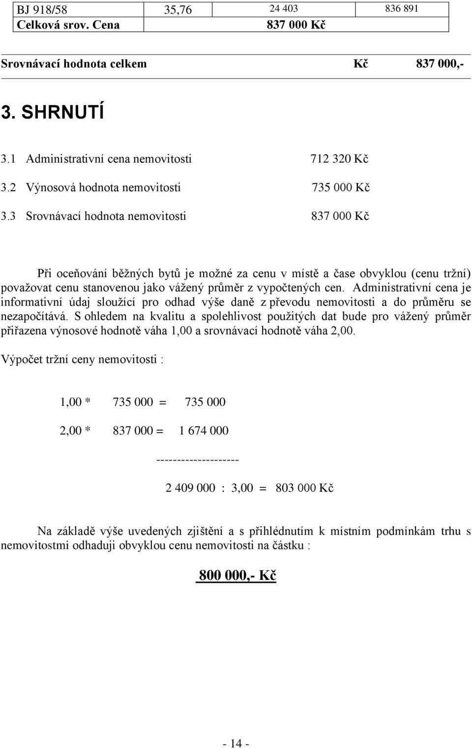 3 Srovnávací hodnota nemovitosti 837 000 Kč Při oceňování běžných bytů je možné za cenu v místě a čase obvyklou (cenu tržní) považovat cenu stanovenou jako vážený průměr z vypočtených cen.