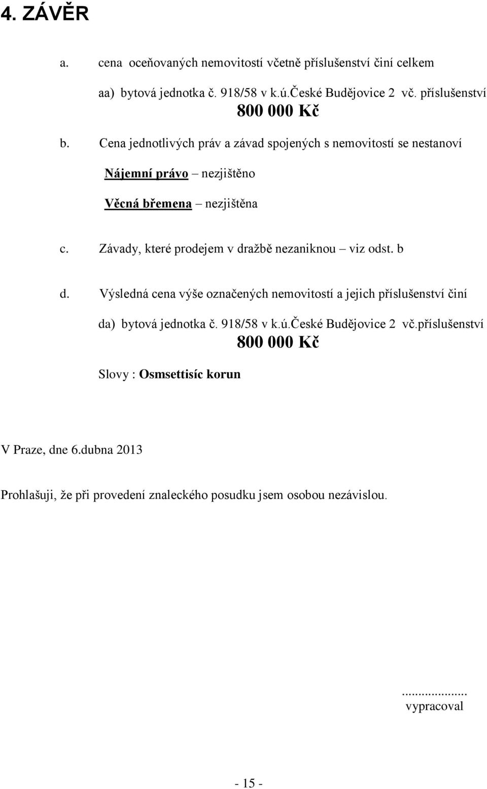 Závady, které prodejem v dražbě nezaniknou viz odst. b d. Výsledná cena výše označených nemovitostí a jejich příslušenství činí da) bytová jednotka č.