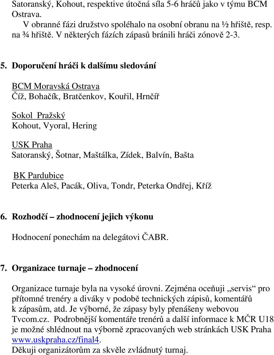 Doporučení hráči k dalšímu sledování BCM Moravská Ostrava Číž, Bohačík, Bratčenkov, Kouřil, Hrnčíř Sokol Pražský Kohout, Vyoral, Hering USK Praha Satoranský, Šotnar, Maštálka, Zídek, Balvín, Bašta BK