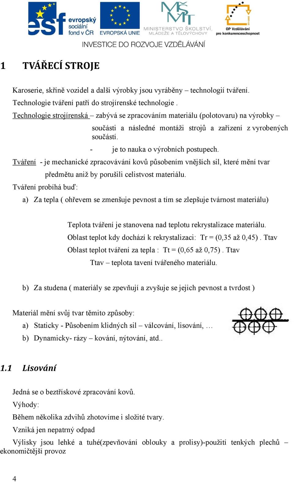 Tváření - je mechanické zpracovávání kovů působením vnějších sil, které mění tvar předmětu aniž by porušili celistvost materiálu.