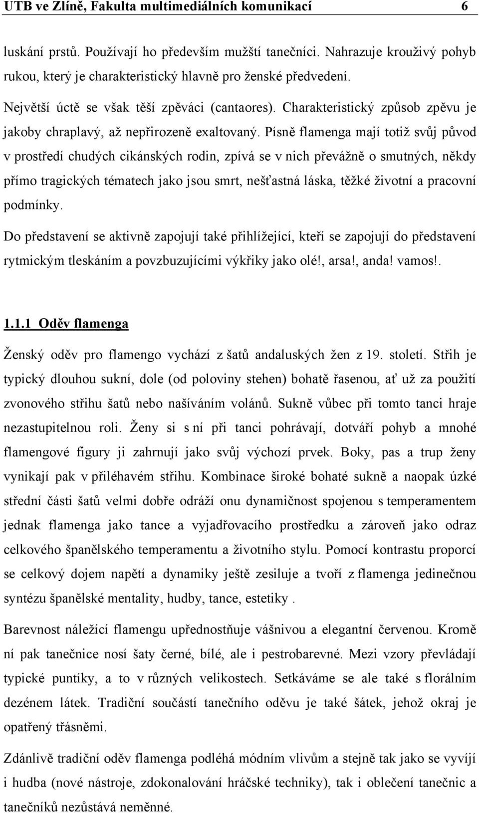 Písně flamenga mají totiž svůj původ v prostředí chudých cikánských rodin, zpívá se v nich převážně o smutných, někdy přímo tragických tématech jako jsou smrt, nešťastná láska, těžké životní a